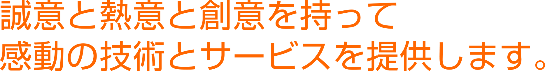 誠意と熱意と創意を持って感動の技術とサービスを提供します。